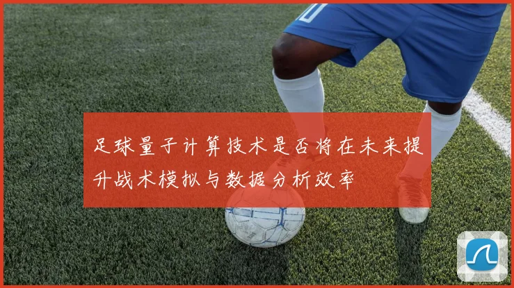 足球量子计算技术是否将在未来提升战术模拟与数据分析效率