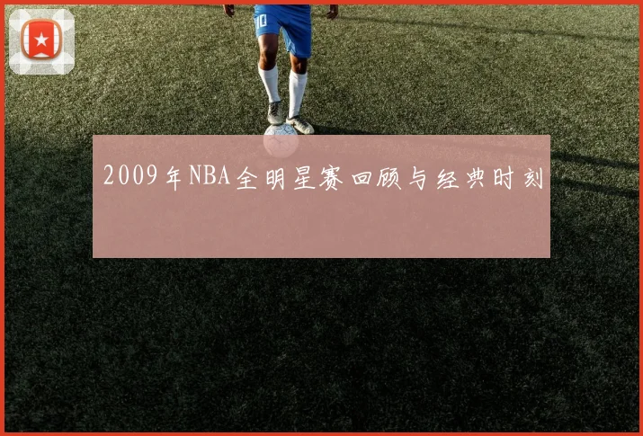2009年NBA全明星赛回顾与经典时刻