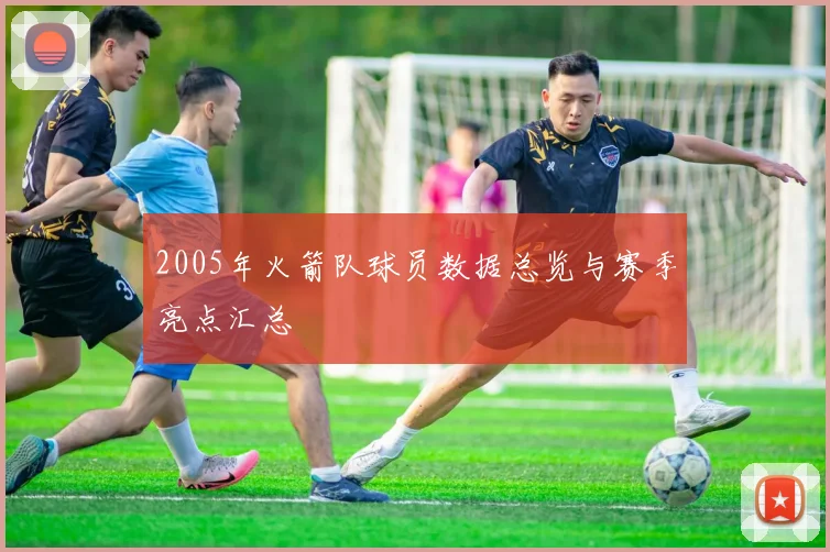 2005年火箭队球员数据总览与赛季亮点汇总