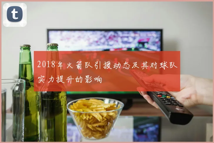2018年火箭队引援动态及其对球队实力提升的影响