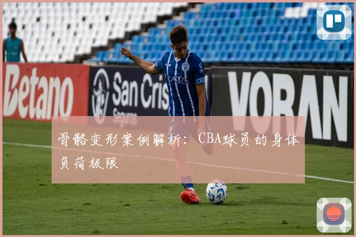 骨骼变形案例解析：CBA球员的身体负荷极限