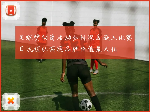 足球赞助商活动如何深度嵌入比赛日流程以实现品牌价值最大化