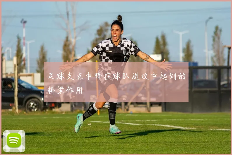 足球支点中锋在球队进攻中起到的桥梁作用