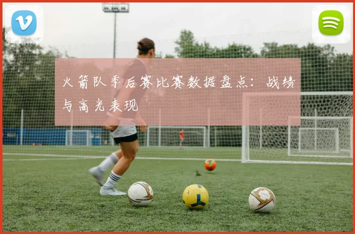 火箭队季后赛比赛数据盘点：战绩与高光表现