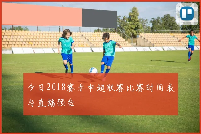今日2018赛季中超联赛比赛时间表与直播预告