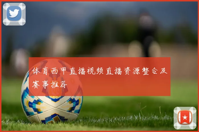 体育西甲直播视频直播资源整合及赛事推荐