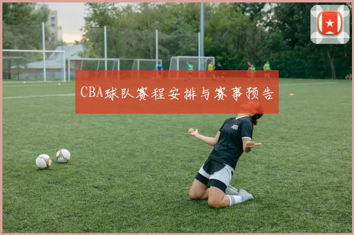 CBA球队赛程安排与赛事预告