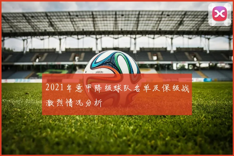 2021年意甲降级球队名单及保级战激烈情况分析